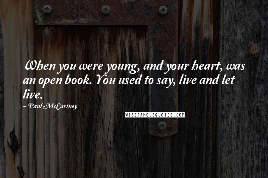 Paul McCartney Quotes: When you were young, and your heart, was an open book. You used to say, live and let live.