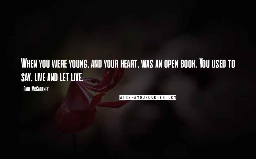 Paul McCartney Quotes: When you were young, and your heart, was an open book. You used to say, live and let live.