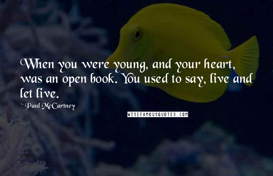 Paul McCartney Quotes: When you were young, and your heart, was an open book. You used to say, live and let live.