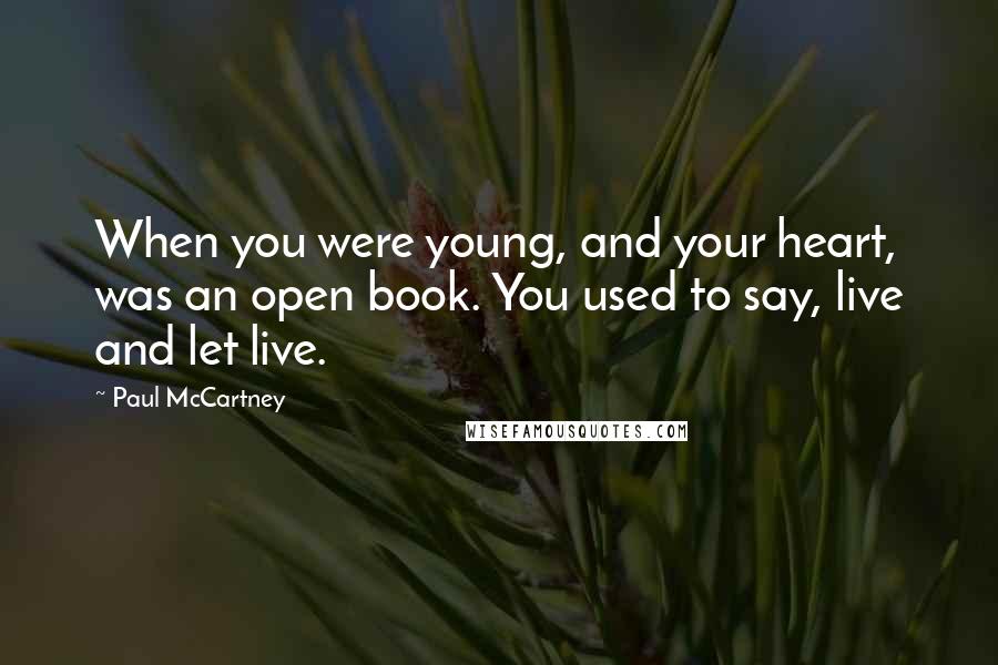 Paul McCartney Quotes: When you were young, and your heart, was an open book. You used to say, live and let live.