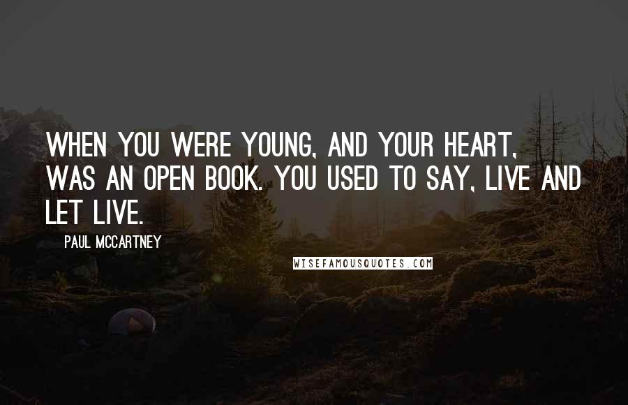 Paul McCartney Quotes: When you were young, and your heart, was an open book. You used to say, live and let live.