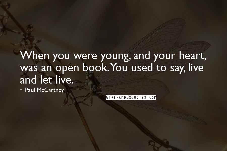 Paul McCartney Quotes: When you were young, and your heart, was an open book. You used to say, live and let live.