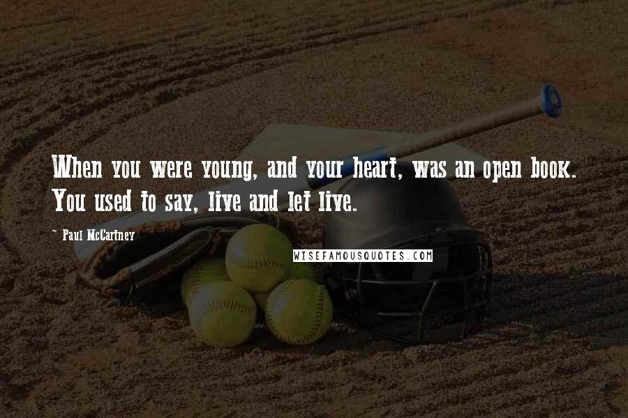 Paul McCartney Quotes: When you were young, and your heart, was an open book. You used to say, live and let live.