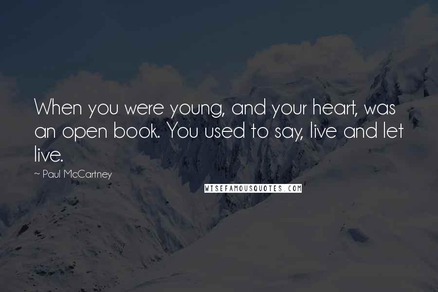 Paul McCartney Quotes: When you were young, and your heart, was an open book. You used to say, live and let live.