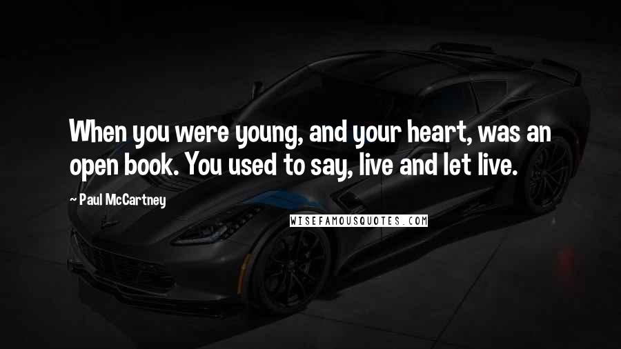 Paul McCartney Quotes: When you were young, and your heart, was an open book. You used to say, live and let live.