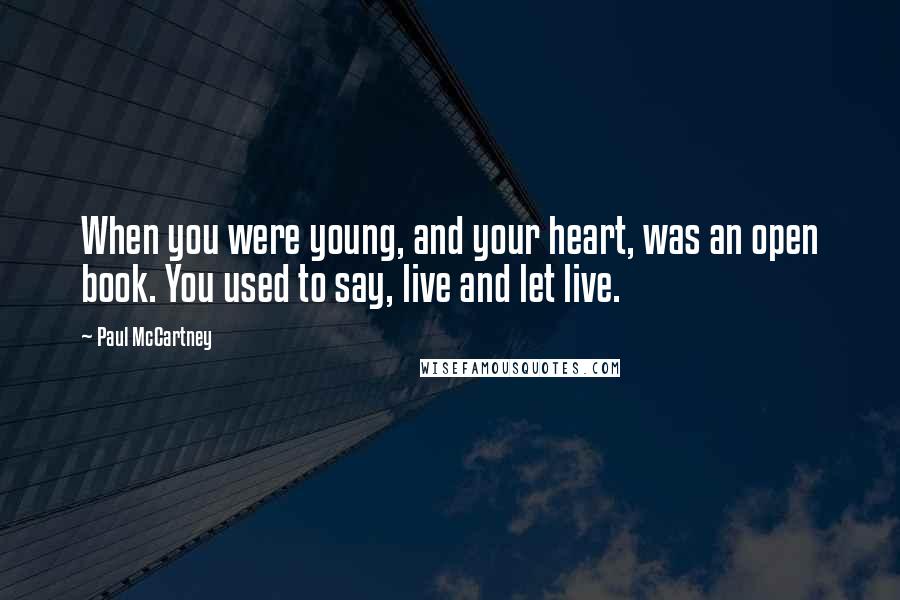 Paul McCartney Quotes: When you were young, and your heart, was an open book. You used to say, live and let live.