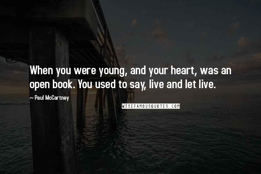 Paul McCartney Quotes: When you were young, and your heart, was an open book. You used to say, live and let live.