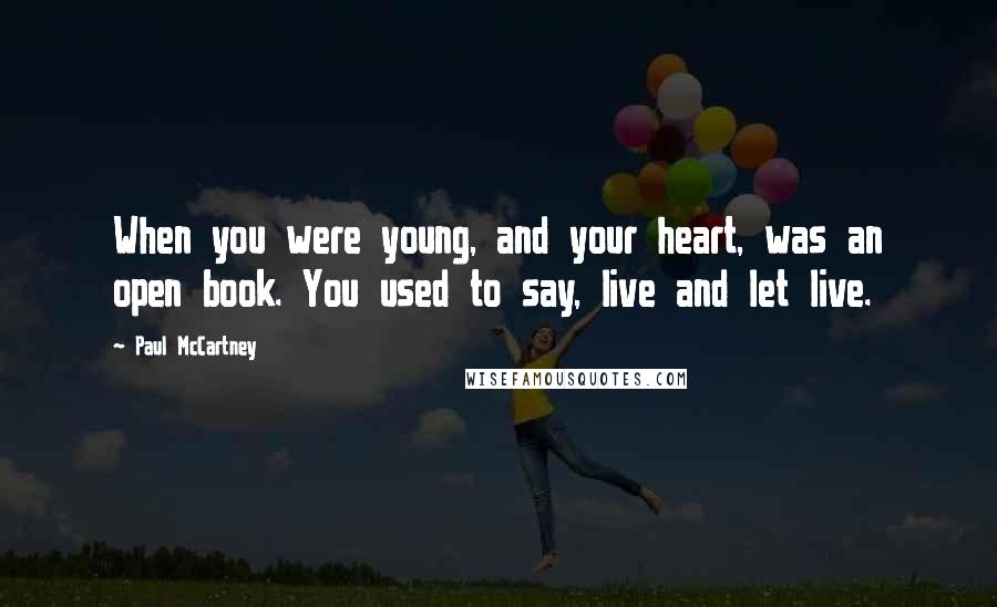 Paul McCartney Quotes: When you were young, and your heart, was an open book. You used to say, live and let live.