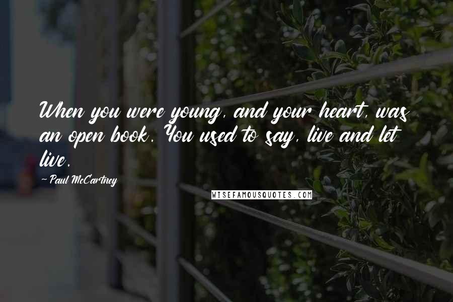 Paul McCartney Quotes: When you were young, and your heart, was an open book. You used to say, live and let live.