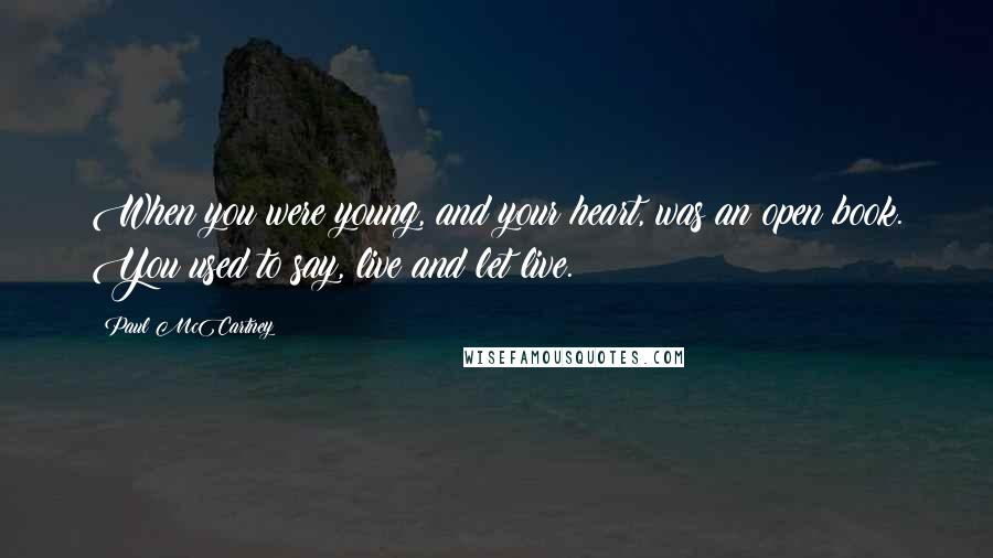 Paul McCartney Quotes: When you were young, and your heart, was an open book. You used to say, live and let live.