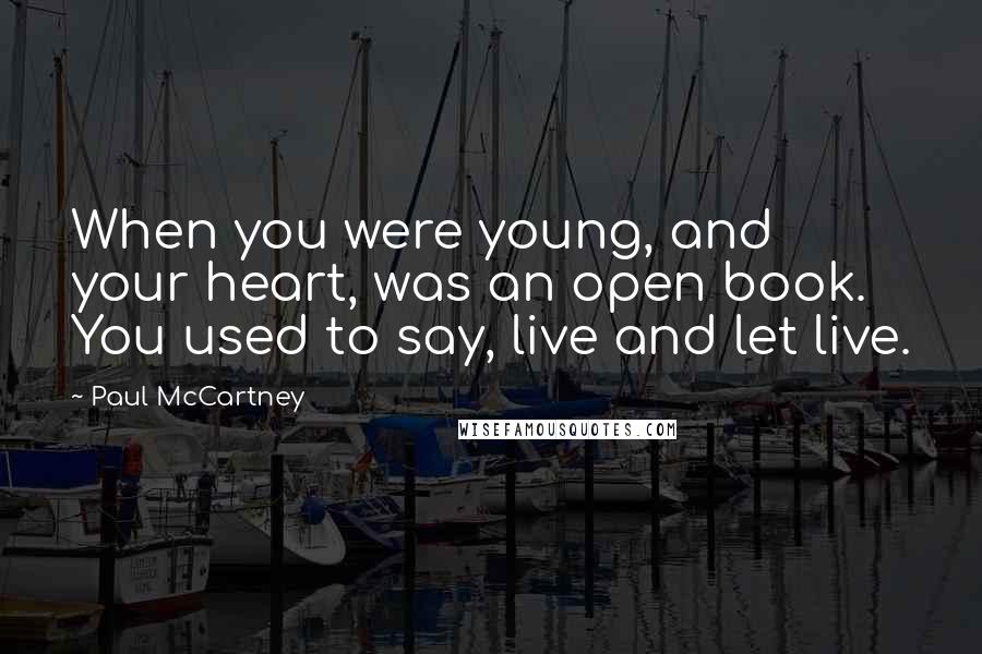 Paul McCartney Quotes: When you were young, and your heart, was an open book. You used to say, live and let live.