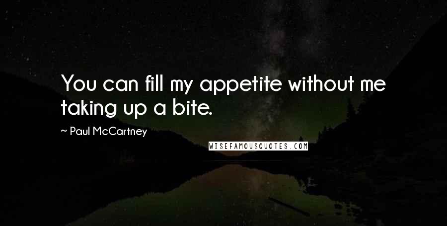 Paul McCartney Quotes: You can fill my appetite without me taking up a bite.