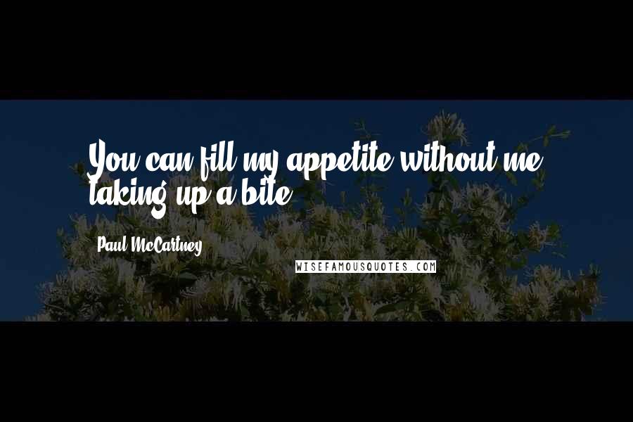 Paul McCartney Quotes: You can fill my appetite without me taking up a bite.