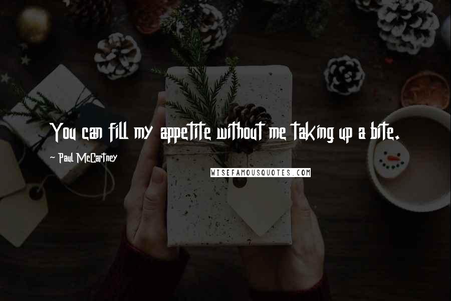 Paul McCartney Quotes: You can fill my appetite without me taking up a bite.