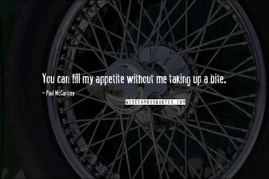 Paul McCartney Quotes: You can fill my appetite without me taking up a bite.