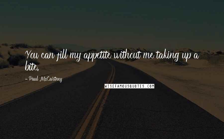 Paul McCartney Quotes: You can fill my appetite without me taking up a bite.