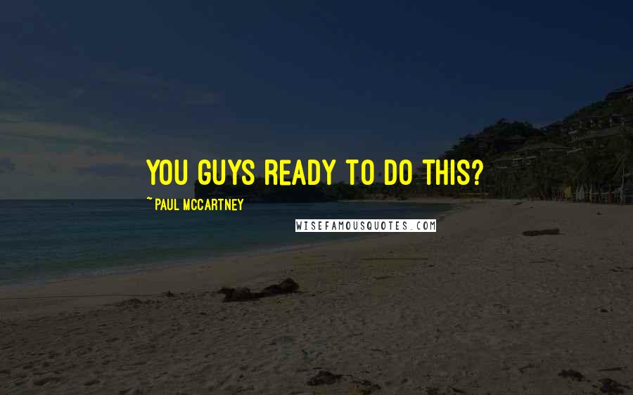 Paul McCartney Quotes: You guys ready to do this?