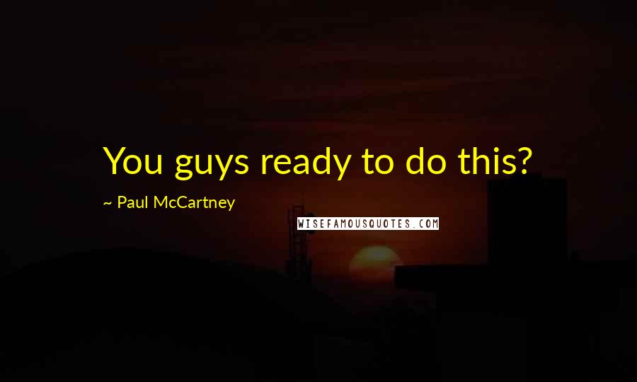 Paul McCartney Quotes: You guys ready to do this?