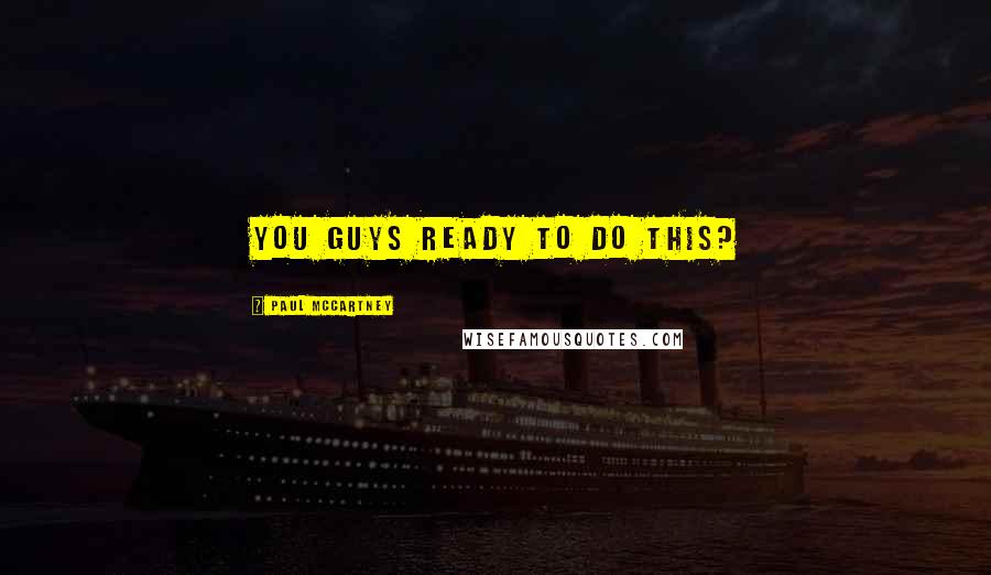 Paul McCartney Quotes: You guys ready to do this?