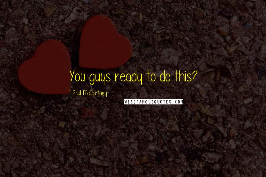 Paul McCartney Quotes: You guys ready to do this?
