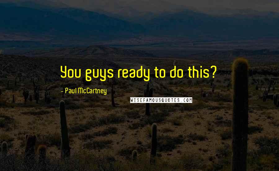 Paul McCartney Quotes: You guys ready to do this?