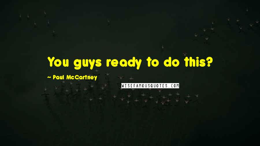 Paul McCartney Quotes: You guys ready to do this?