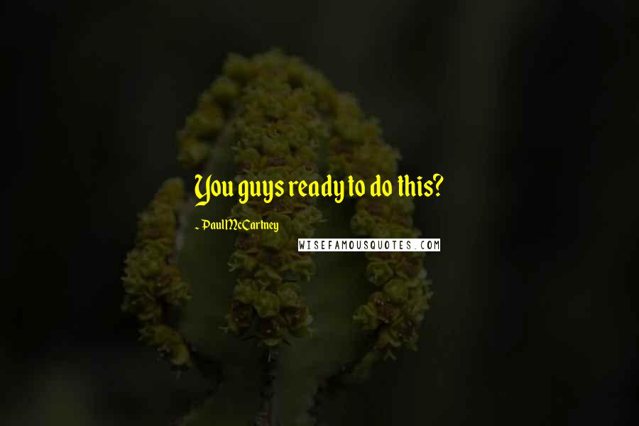 Paul McCartney Quotes: You guys ready to do this?