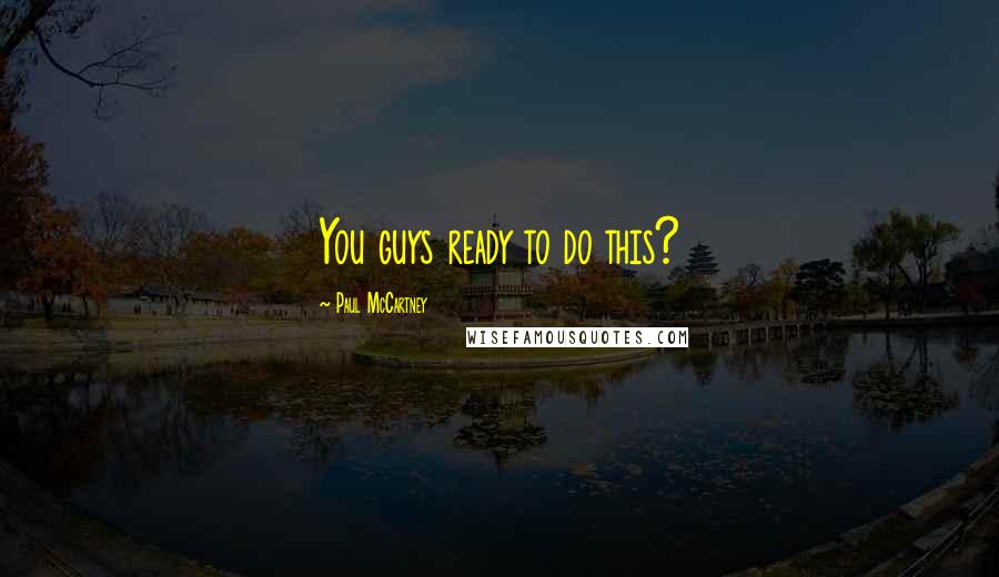 Paul McCartney Quotes: You guys ready to do this?