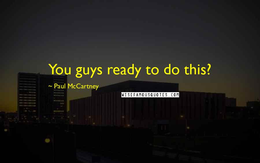 Paul McCartney Quotes: You guys ready to do this?