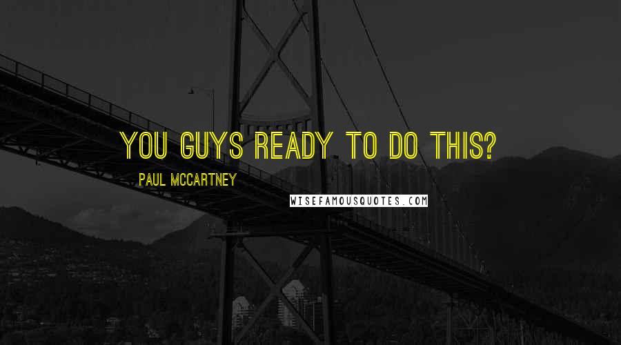 Paul McCartney Quotes: You guys ready to do this?