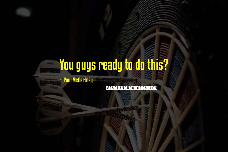 Paul McCartney Quotes: You guys ready to do this?