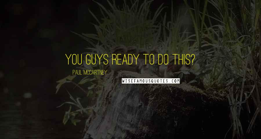 Paul McCartney Quotes: You guys ready to do this?