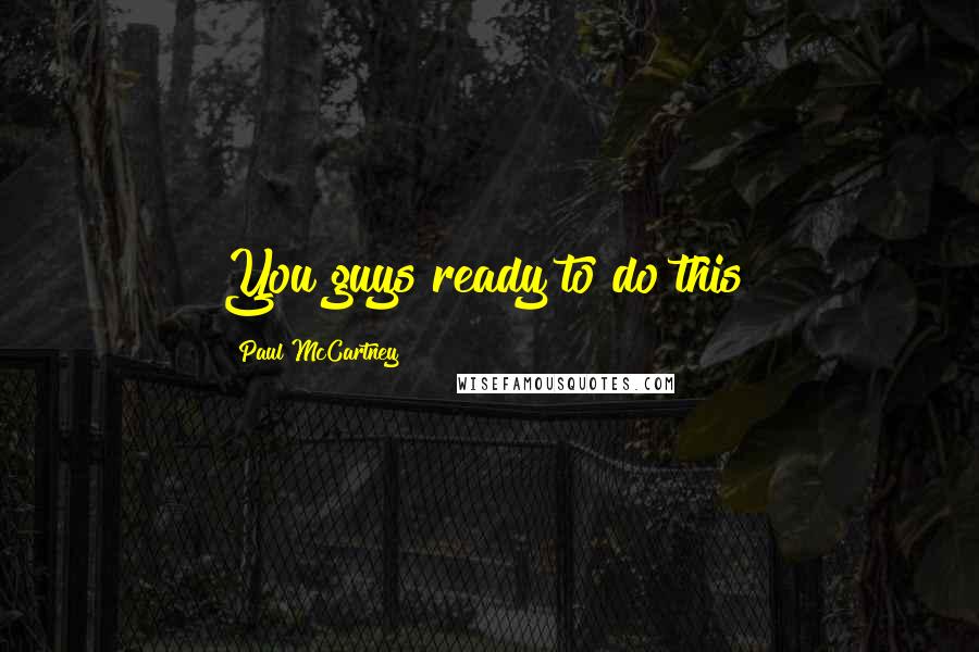 Paul McCartney Quotes: You guys ready to do this?