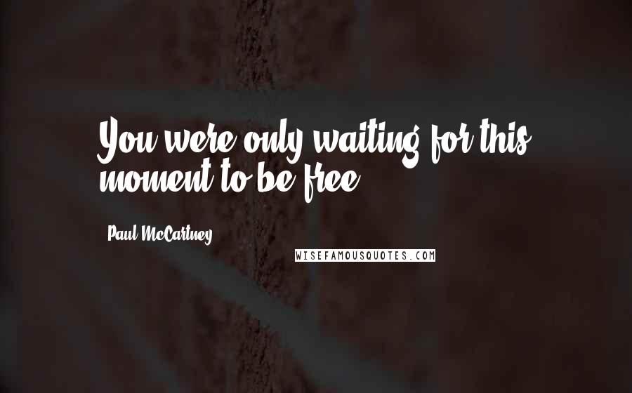 Paul McCartney Quotes: You were only waiting for this moment to be free.