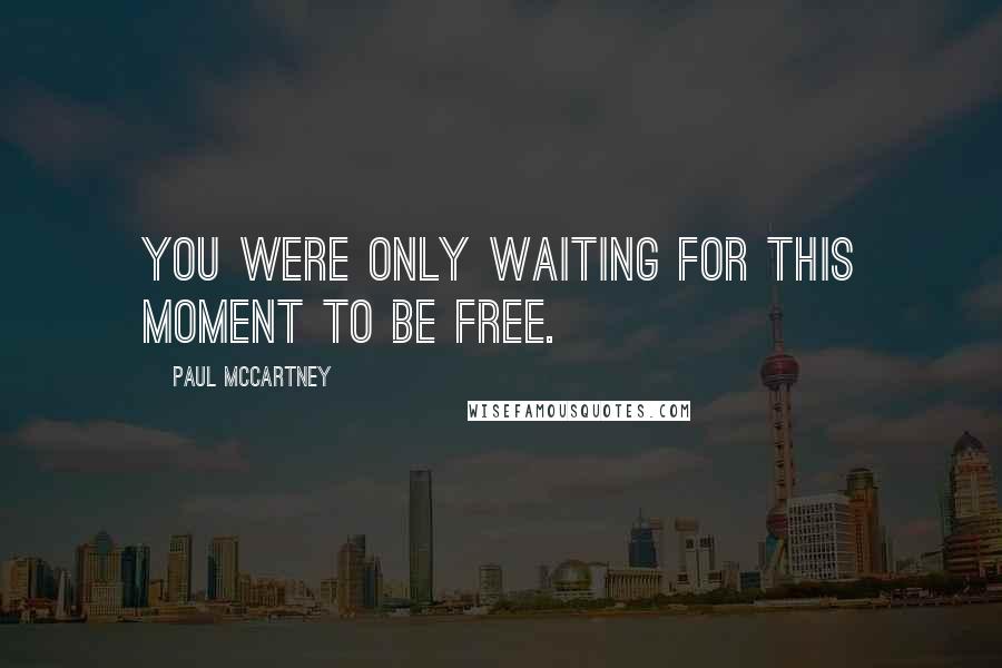 Paul McCartney Quotes: You were only waiting for this moment to be free.