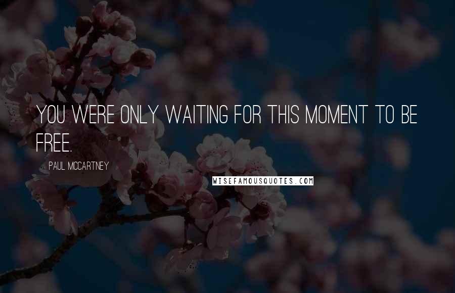 Paul McCartney Quotes: You were only waiting for this moment to be free.