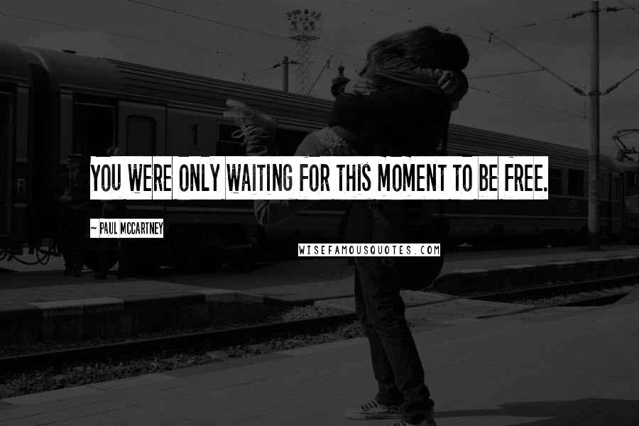 Paul McCartney Quotes: You were only waiting for this moment to be free.