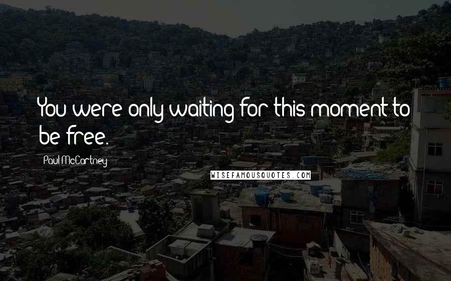Paul McCartney Quotes: You were only waiting for this moment to be free.