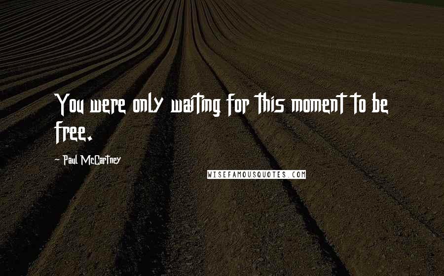 Paul McCartney Quotes: You were only waiting for this moment to be free.