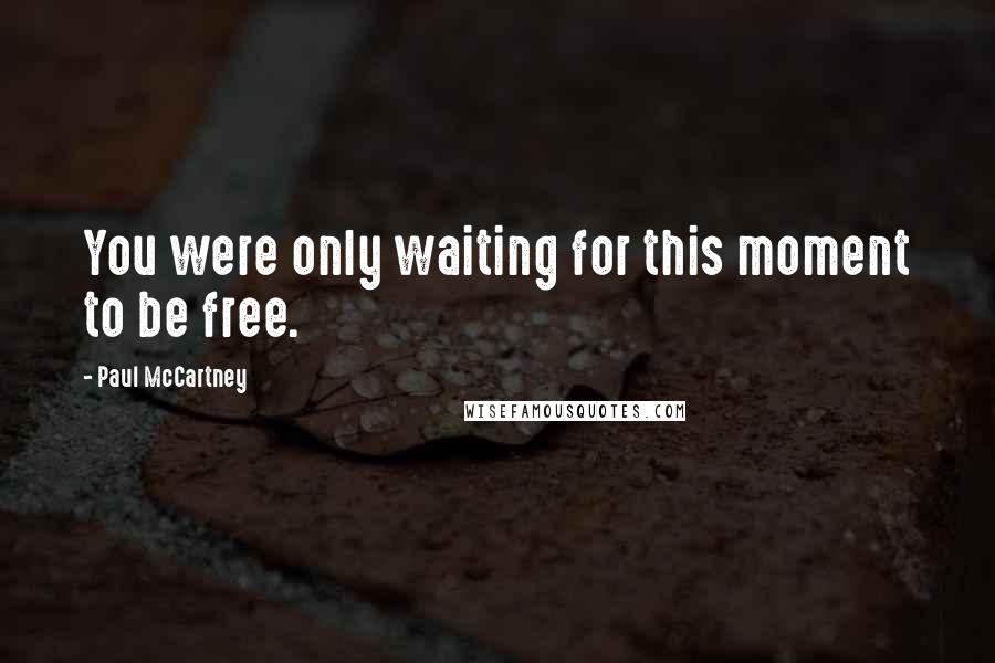 Paul McCartney Quotes: You were only waiting for this moment to be free.