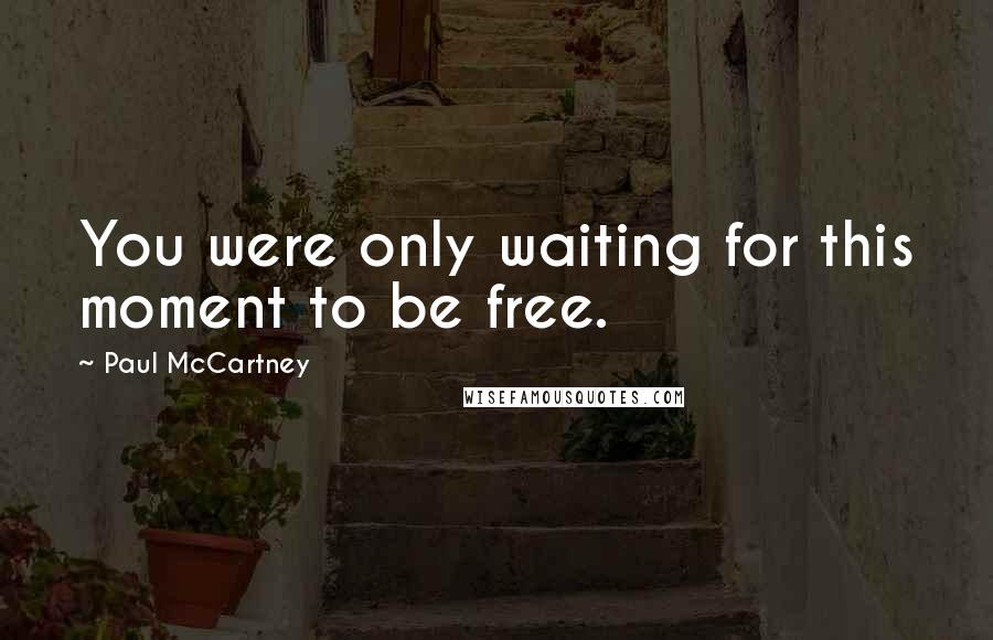 Paul McCartney Quotes: You were only waiting for this moment to be free.