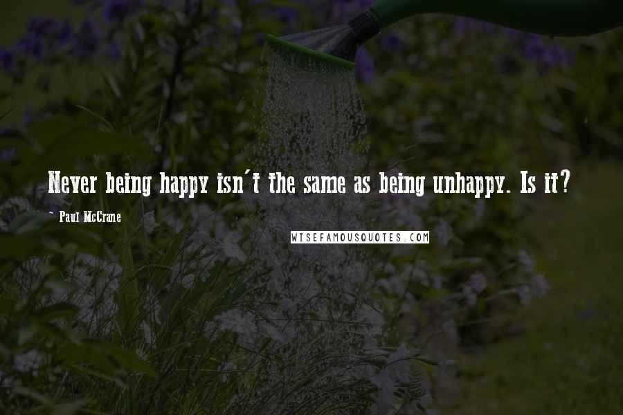 Paul McCrane Quotes: Never being happy isn't the same as being unhappy. Is it?