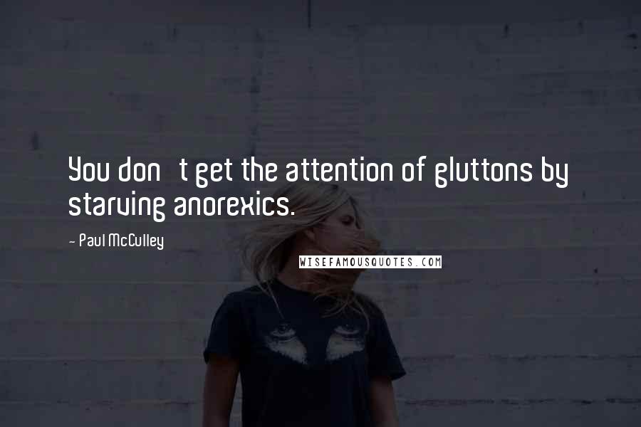 Paul McCulley Quotes: You don't get the attention of gluttons by starving anorexics.