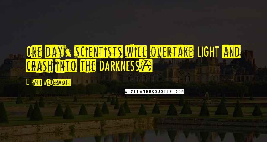 Paul McDermott Quotes: One day, scientists will overtake LIGHT and crash into the DARKNESS.