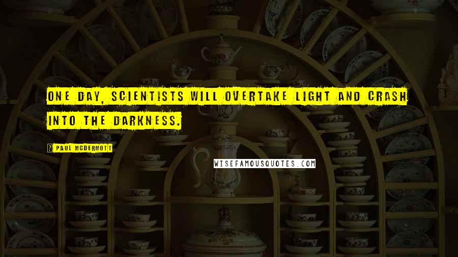 Paul McDermott Quotes: One day, scientists will overtake LIGHT and crash into the DARKNESS.