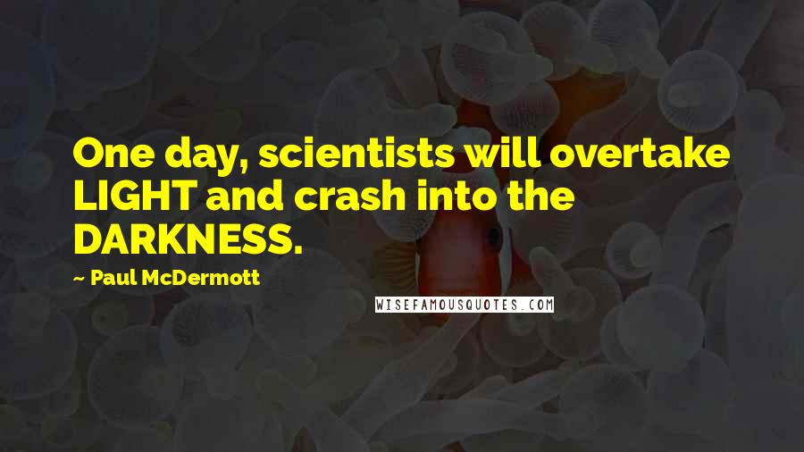 Paul McDermott Quotes: One day, scientists will overtake LIGHT and crash into the DARKNESS.