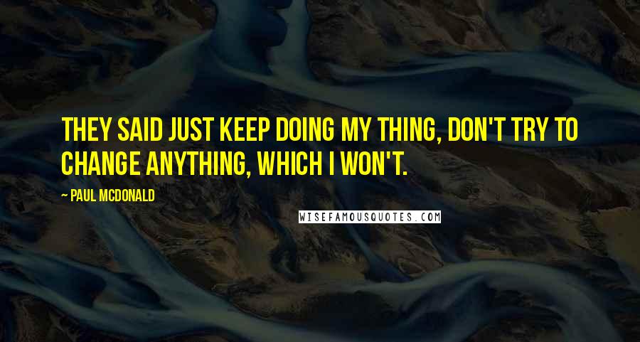 Paul McDonald Quotes: They said just keep doing my thing, don't try to change anything, which I won't.