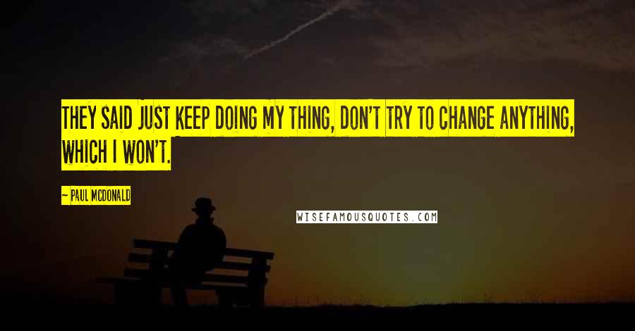 Paul McDonald Quotes: They said just keep doing my thing, don't try to change anything, which I won't.