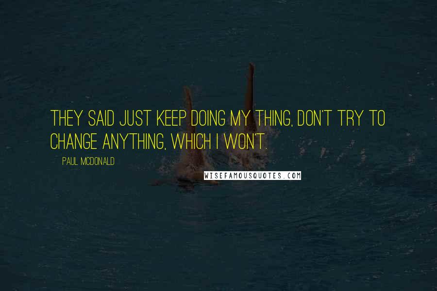 Paul McDonald Quotes: They said just keep doing my thing, don't try to change anything, which I won't.