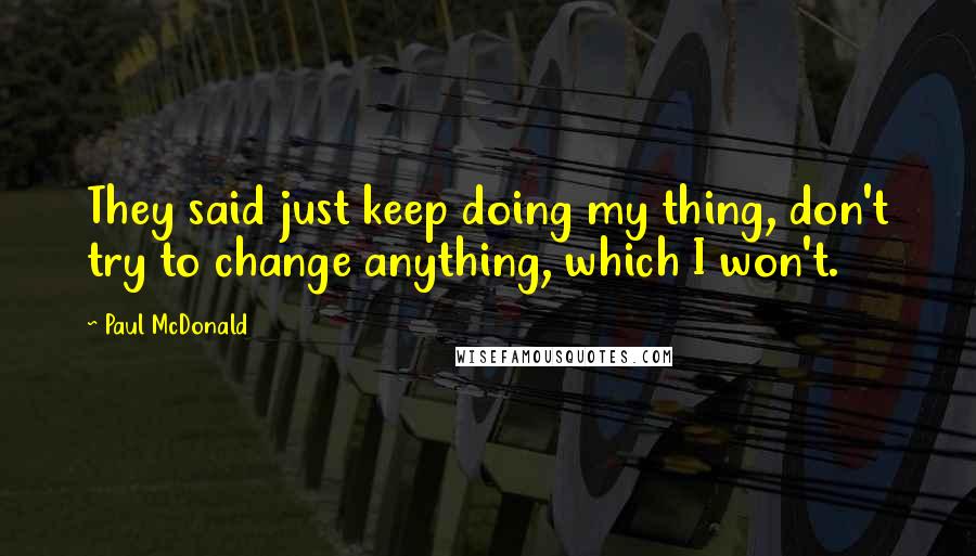 Paul McDonald Quotes: They said just keep doing my thing, don't try to change anything, which I won't.